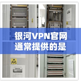 银河VPN官网通常提供的是网络VPN软件,而不是直接的正版软件。以下是关于银河VPN官网正版软件的详细信息 银河VPN官网通常提供的是网络VPN软件,而不是直接的正版软件。以下是关于银河VPN官网正版软件的详细信息