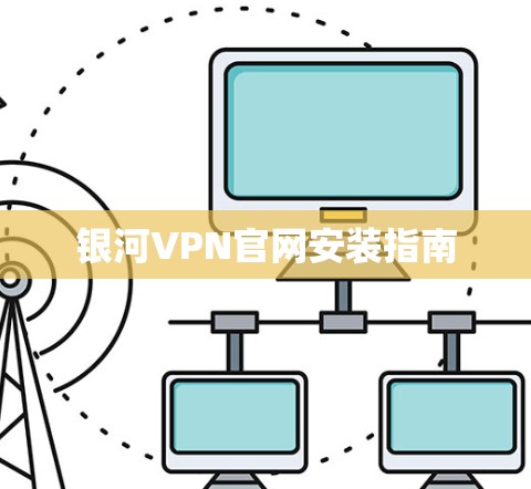 银河VPN官网安装指南 银河VPN官网安装指南
