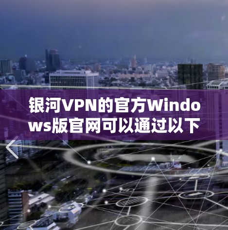 银河VPN的官方Windows版官网可以通过以下方式获取 银河VPN的官方Windows版官网可以通过以下方式获取