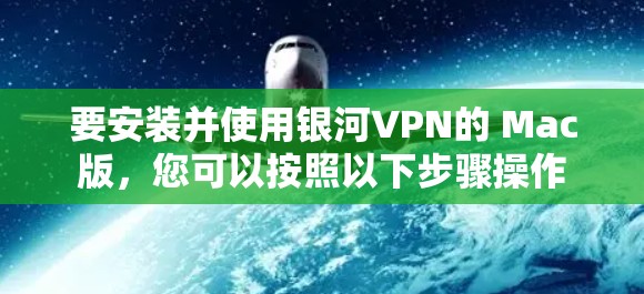 要安装并使用银河VPN的 Mac版,您可以按照以下步骤操作 要安装并使用银河VPN的 Mac版,您可以按照以下步骤操作