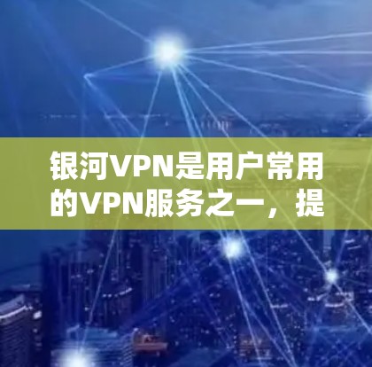 银河VPN是用户常用的VPN服务之一,提供安全、便捷的VPN体验。如果您想下载并安装银河VPN的APP,您可以按照以下步骤操作 银河VPN是用户常用的VPN服务之一,提供安全、便捷的VPN体验。如果您想下载并安装银河VPN的APP,您可以按照以下步骤操作