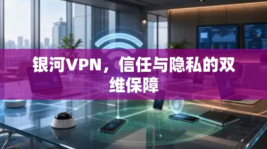 银河VPN，信任与隐私的双维保障