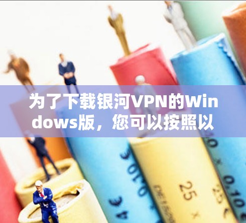 为了下载银河VPN的Windows版,您可以按照以下步骤操作 为了下载银河VPN的Windows版,您可以按照以下步骤操作