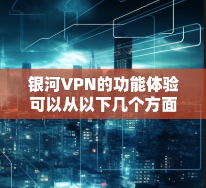 银河VPN的功能体验可以从以下几个方面进行总结和分析 银河VPN的功能体验可以从以下几个方面进行总结和分析