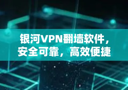 银河VPN翻墙软件，安全可靠，高效便捷