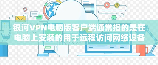 银河VPN电脑版客户端通常指的是在电脑上安装的用于远程访问网络设备(如电脑、手机、PC等)的VPN软件。以下是一个通用的安装步骤建议 银河VPN电脑版客户端通常指的是在电脑上安装的用于远程访问网络设备(如电脑、手机、PC等)的VPN软件。以下是一个通用的安装步骤建议