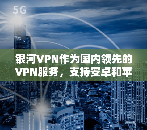 银河VPN作为国内领先的VPN服务，支持安卓和苹果版本。以下是连接银河VPN的步骤