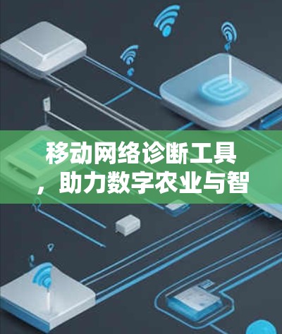 移动网络诊断工具,助力数字农业与智慧农业的智能化发展 移动网络诊断工具,助力数字农业与智慧农业的智能化发展