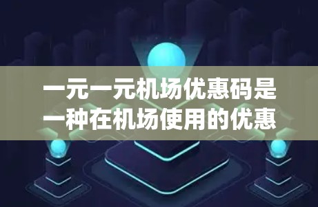 一元一元机场优惠码是一种在机场使用的优惠服务，通常适用于机场 shuttle（机场接送服务）和 baggage checks（行李检查服务）以下是对优惠码的详细介绍