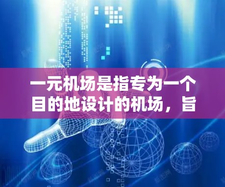 一元机场是指专为一个目的地设计的机场,旨在为只有一家公司或客户使用而设计的解决方案。其特点包括 一元机场是指专为一个目的地设计的机场,旨在为只有一家公司或客户使用而设计的解决方案。其特点包括