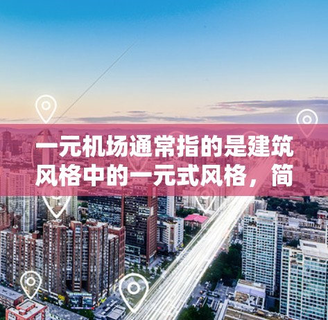 一元机场通常指的是建筑风格中的一元式风格,简洁、明亮、布局紧凑,适合商业用途。如果你指的是哪个机场面积最大,我可以为你提供一个大致的范围 一元机场通常指的是建筑风格中的一元式风格,简洁、明亮、布局紧凑,适合商业用途。如果你指的是哪个机场面积最大,我可以为你提供一个大致的范围