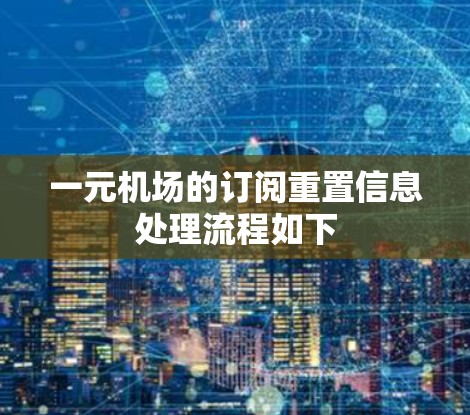 一元机场的订阅重置信息处理流程如下