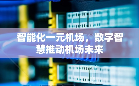 智能化一元机场,数字智慧推动机场未来 智能化一元机场,数字智慧推动机场未来