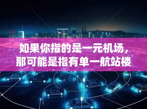 如果你指的是一元机场,那可能是指有单一航站楼的机场,比如纽约的JFK机场。如果想了解关于 airports 的更多信息,可以告诉我你具体需要什么帮助! 如果你指的是一元机场,那可能是指有单一航站楼的机场,比如纽约的JFK机场。如果想了解关于 airports 的更多信息,可以告诉我你具体需要什么帮助!