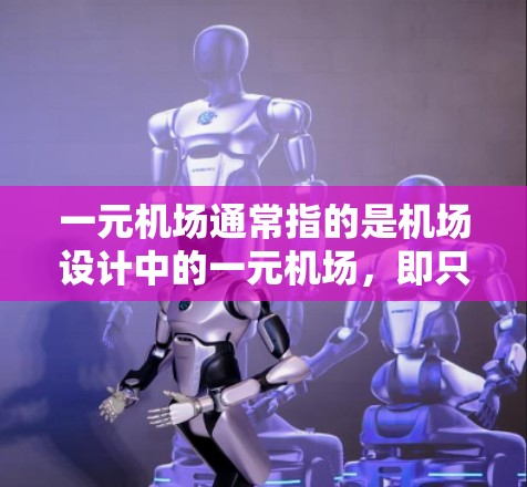 一元机场通常指的是机场设计中的一元机场,即只有一个出入口,通常位于机场的中央位置,通常位于机场的长廊或跑道中间。这种设计在设计上可能具有简洁、美观的特点,同时可能有助于减少人群的干扰 一元机场通常指的是机场设计中的一元机场,即只有一个出入口,通常位于机场的中央位置,通常位于机场的长廊或跑道中间。这种设计在设计上可能具有简洁、美观的特点,同时可能有助于减少人群的干扰