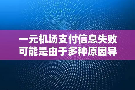 一元机场支付信息失败可能是由于多种原因导致的,以下是一些常见的原因和解决办法 一元机场支付信息失败可能是由于多种原因导致的,以下是一些常见的原因和解决办法