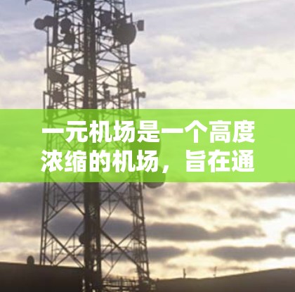 一元机场是一个高度浓缩的机场,旨在通过整合交通、餐饮、娱乐等多种设施,提升出行效率。以下是一个结构清晰的解决方案,涵盖一元机场的各个方面 一元机场是一个高度浓缩的机场,旨在通过整合交通、餐饮、娱乐等多种设施,提升出行效率。以下是一个结构清晰的解决方案,涵盖一元机场的各个方面