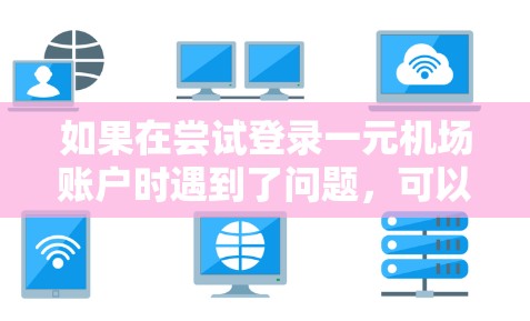 如果在尝试登录一元机场账户时遇到了问题,可以按照以下步骤进行排查和解决问题 如果在尝试登录一元机场账户时遇到了问题,可以按照以下步骤进行排查和解决问题