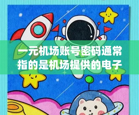 一元机场账号密码通常指的是机场提供的电子支付系统（如PayPal、PayPal Express等）中为每位乘客分配的密码，用于支付机场相关的费用或服务。具体步骤如下
