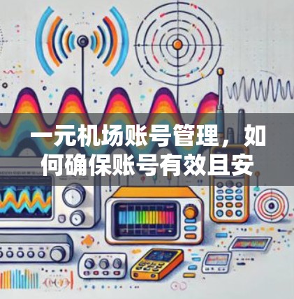一元机场账号管理，如何确保账号有效且安全？