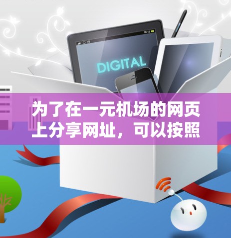 为了在一元机场的网页上分享网址，可以按照以下步骤进行设计和实现