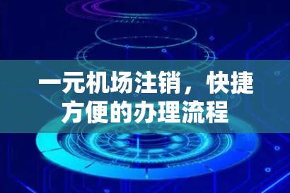 一元机场注销,快捷方便的办理流程 一元机场注销,快捷方便的办理流程