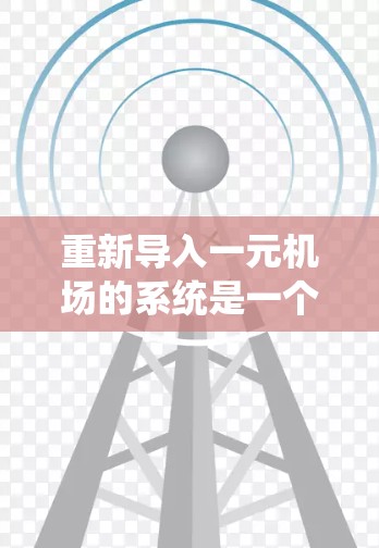 重新导入一元机场的系统是一个复杂的任务,涉及多个步骤和领域。以下是分步骤的指南 重新导入一元机场的系统是一个复杂的任务,涉及多个步骤和领域。以下是分步骤的指南