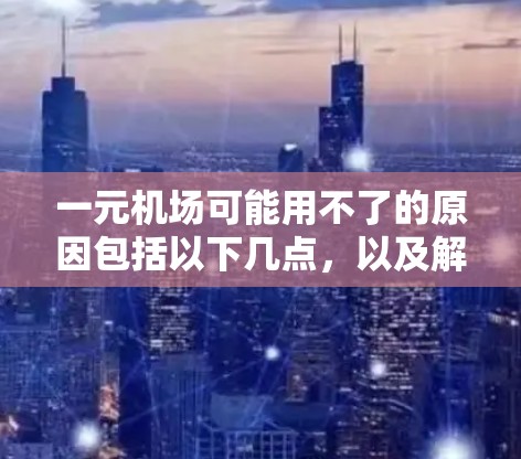 一元机场可能用不了的原因包括以下几点,以及解决方案 一元机场可能用不了的原因包括以下几点,以及解决方案