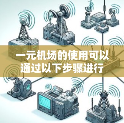 一元机场的使用可以通过以下步骤进行