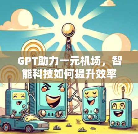 GPT助力一元机场，智能科技如何提升效率