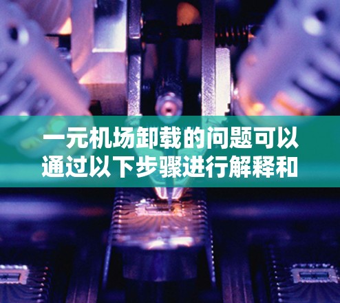 一元机场卸载的问题可以通过以下步骤进行解释和解决方案 一元机场卸载的问题可以通过以下步骤进行解释和解决方案