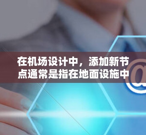 在机场设计中,添加新节点通常是指在地面设施中添加新的起降点、登机室、航站楼等位置。具体步骤如下 在机场设计中,添加新节点通常是指在地面设施中添加新的起降点、登机室、航站楼等位置。具体步骤如下