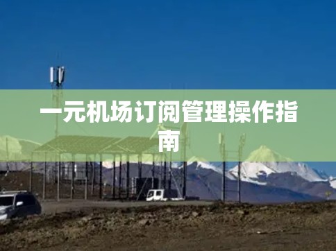 一元机场订阅管理操作指南