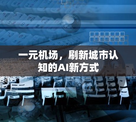 一元机场，刷新城市认知的AI新方式