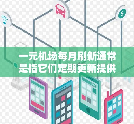 一元机场每月刷新通常是指它们定期更新提供的信息以帮助乘客做出最优决策。以下是该机制的主要方面 一元机场每月刷新通常是指它们定期更新提供的信息以帮助乘客做出最优决策。以下是该机制的主要方面