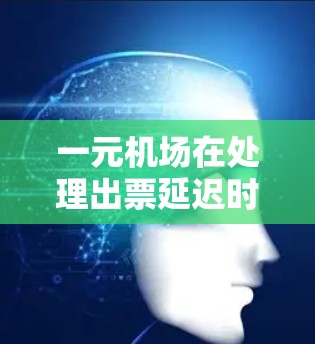一元机场在处理出票延迟时,可以采取以下步骤来应对 一元机场在处理出票延迟时,可以采取以下步骤来应对