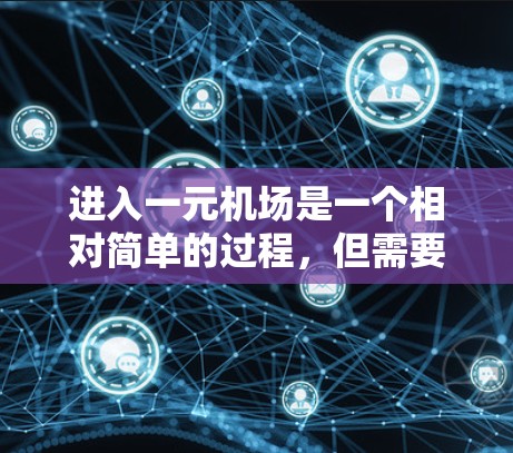 进入一元机场是一个相对简单的过程，但需要仔细规划，确保顺利通过。以下是一个清晰的步骤指南
