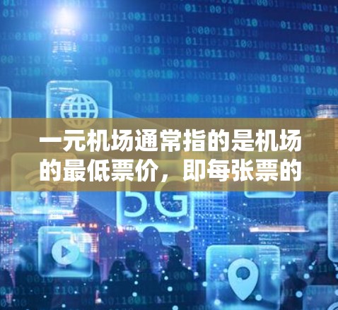 一元机场通常指的是机场的最低票价,即每张票的价格最低为一元。然而,实际上,机场的票价并不完全是固定的,可能会根据不同的原因和活动而有所变化。以下是一元机场换票的基本流程 一元机场通常指的是机场的最低票价,即每张票的价格最低为一元。然而,实际上,机场的票价并不完全是固定的,可能会根据不同的原因和活动而有所变化。以下是一元机场换票的基本流程