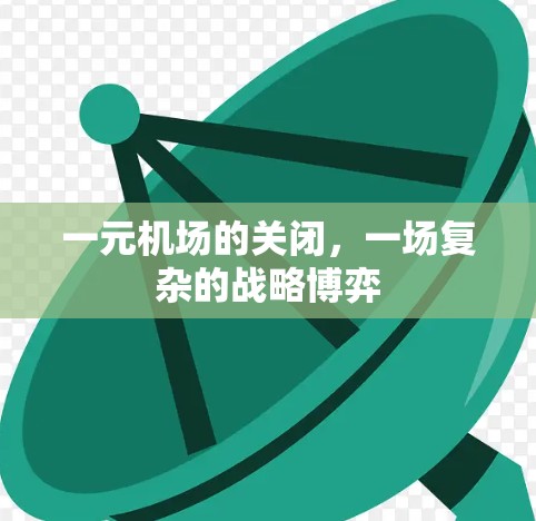 一元机场的关闭,一场复杂的战略博弈 一元机场的关闭,一场复杂的战略博弈