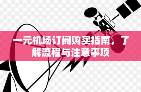 一元机场订阅购买指南,了解流程与注意事项 一元机场订阅购买指南,了解流程与注意事项