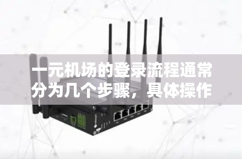 一元机场的登录流程通常分为几个步骤，具体操作如下