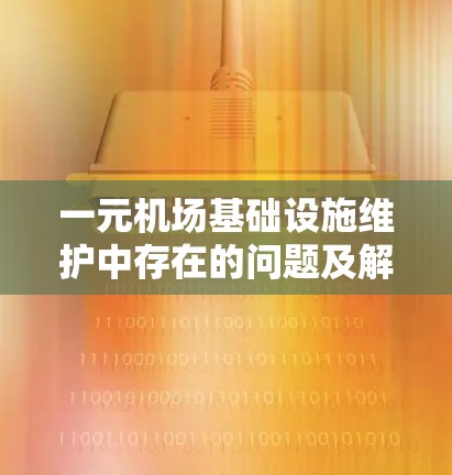 一元机场基础设施维护中存在的问题及解决方案 一元机场基础设施维护中存在的问题及解决方案