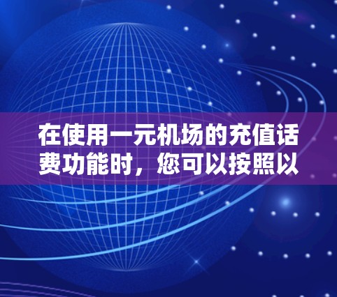 在使用一元机场的充值话费功能时，您可以按照以下步骤操作