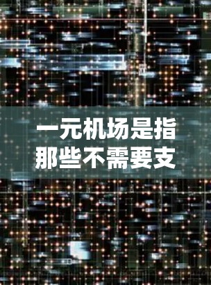 一元机场是指那些不需要支付费用就能访问的机场,通常是因为某一地区只有一个航空公司运营,或者只有一个机场。以下是关于一元机场的一些信息 一元机场是指那些不需要支付费用就能访问的机场,通常是因为某一地区只有一个航空公司运营,或者只有一个机场。以下是关于一元机场的一些信息