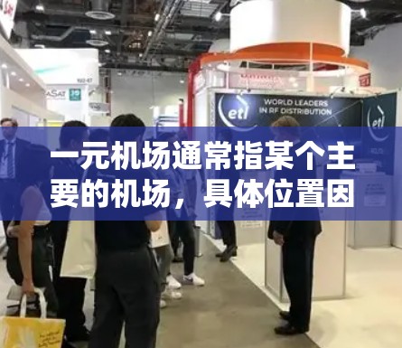 一元机场通常指某个主要的机场,具体位置因城市而异。以下是一些常见的一元机场及其位置 一元机场通常指某个主要的机场,具体位置因城市而异。以下是一些常见的一元机场及其位置