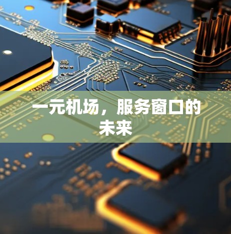 一元机场,服务窗口的未来 一元机场,服务窗口的未来
