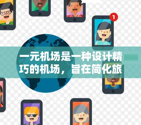 一元机场是一种设计精巧的机场，旨在简化旅客进入机场的流程，提高效率和舒适感。以下是对其原理的详细分析