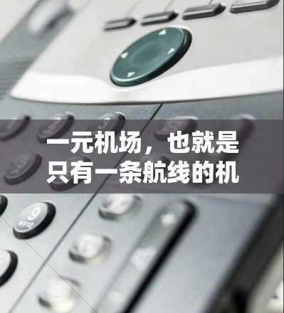 一元机场，也就是只有一条航线的机场，通常被称为单向机场，主要出现在少数国家和地区。这类机场在交通、安全、经济等方面可能存在诸多风险。以下是其主要危害