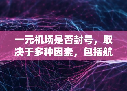一元机场是否封号，取决于多种因素，包括航班量、资源管理、处理方式以及运营策略。以下是对一元机场是否封号的详细分析