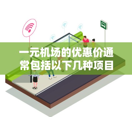一元机场的优惠价通常包括以下几种项目,具体计算方式如下 一元机场的优惠价通常包括以下几种项目,具体计算方式如下